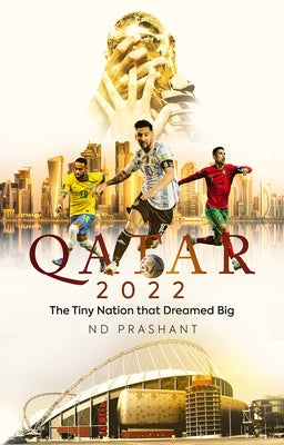 Qatar 2022: The Tiny Nation That Dreamed Big by Prashant, Nd