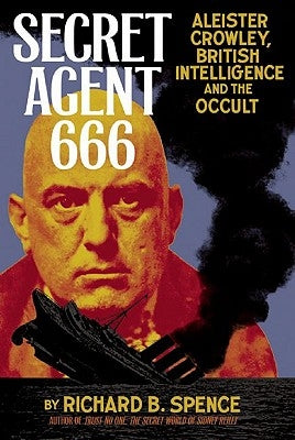 Secret Agent 666: Aleister Crowley, British Intelligence and the Occult by Spence, Richard B.