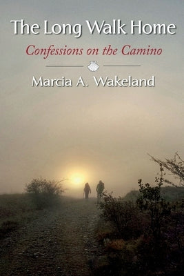 The Long Walk Home: Confessions on the Camino by Wakeland, Marcia A.