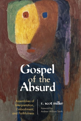Gospel of the Absurd: Assemblies of Interpretation, Embodiment, and Faithfulness by Miller, Robert Scot