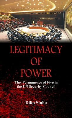 Legitimacy of Power: The Permanence of Five in the Security Council by Sinha, Dilip