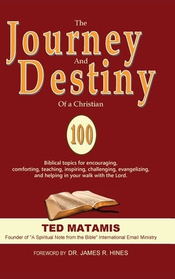 The Journey and Destiny of a Christian: 100 Biblical topics for encouraging, comforting, teaching, inspiring, challenging, evangelizing, and helping i by Matamis, Ted