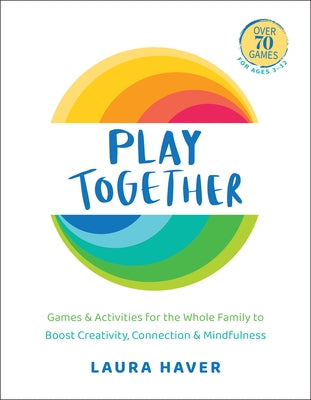 Play Together: Games & Activities for the Whole Family to Boost Creativity, Connection and Mindfulness by Haver, Laura