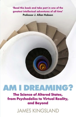 Am I Dreaming?: The Science of Altered States, from Psychedelics to Virtual Reality, and Beyond by Kingsland, James