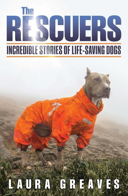 The Rescuers: Incredible Stories of Life-Saving Dogs by Greaves, Laura