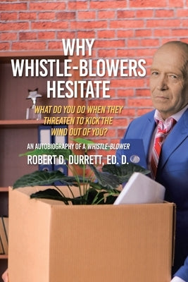 Why Whistle-Blowers Hesitate: What Do You Do When They Threaten To Kick The Wind Out Of You? by Durrett Ed D., Robert D.