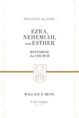 Ezra, Nehemiah, and Esther: Restoring the Church by Benn, Wallace P.