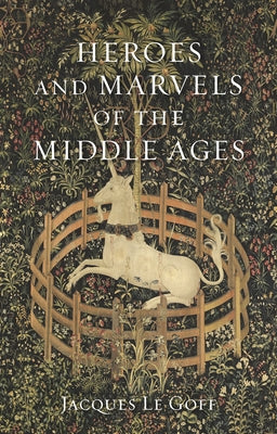 Heroes and Marvels of the Middle Ages by Le Goff, Jacques