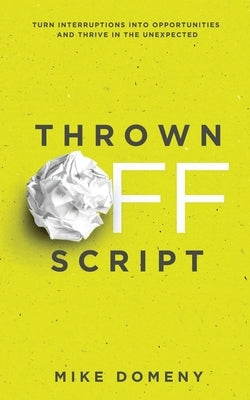 Thrown Off Script: Turn Interruptions Into Opportunities and Thrive in the Unexpected by Domeny, Mike