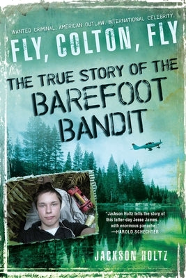 Fly, Colton, Fly: The True Story of the Barefoot Bandit by Holtz, Jackson