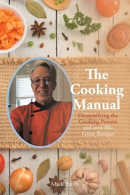 The Cooking Manual: Demystifying the Cooking Process and over 80+ Great Recipes by Peters, Mark