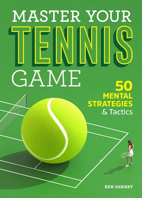 Master Your Tennis Game: 50 Mental Strategies and Tactics by Dehart, Ken