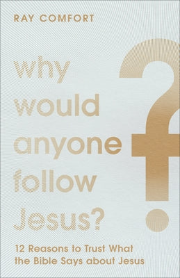 Why Would Anyone Follow Jesus?: 12 Reasons to Trust What the Bible Says about Jesus by Comfort, Ray