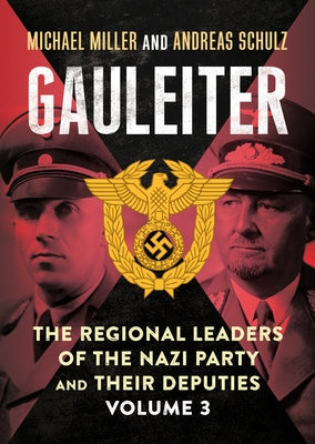 Gauleiter: The Regional Leaders of the Nazi Party and Their Deputies, Volume 3 by Miller, Michael Miller and Andreas Schul