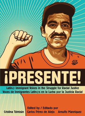 !Presente!: Latin@ Immigrant Voices in the Struggle for Racial Justice/Voces de Inmigrantes Latin@s En La Lucha Por La Justicia Ra by Tzintz&#250;n, Cristina