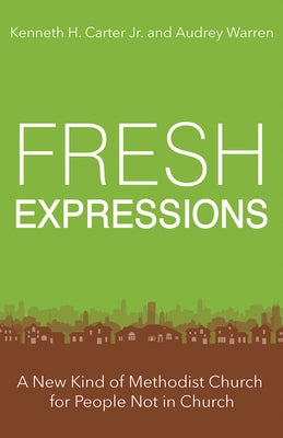 Fresh Expressions: A New Kind of Methodist Church for People Not in Church by Carter, Kenneth H.