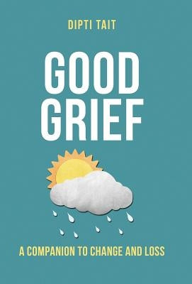 Good Grief: A Companion to Change and Loss by Dipti Tait