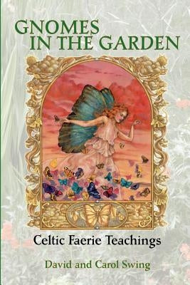 Gnomes in the Garden: Celtic Faerie Teachings by Swing, David M.