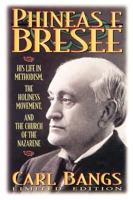 Phineas F. Bresee: His Life in Methodism, the Holiness Movement, and the Church of the Nazarene by Bangs, Carl