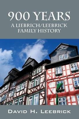 900 Years: A Liebrich/Leebrick Family History by Leebrick, David H.