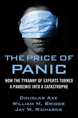 The Price of Panic: How the Tyranny of Experts Turned a Pandemic Into a Catastrophe by Richards, Jay W.