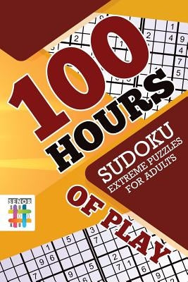100 Hours of Play Sudoku Extreme Puzzles for Adults by Senor Sudoku