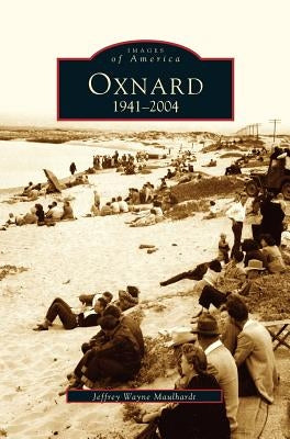 Oxnard, California: 1941-2004 by Maulhardt, Jeffrey