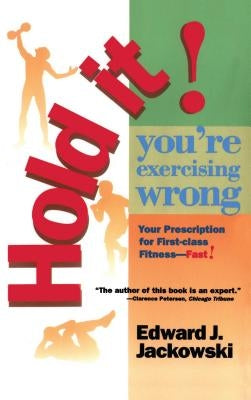 Hold It! You're Exercizing Wrong: Your Prescription for First-Class Fitness Fast by Jackowski, Edward J.