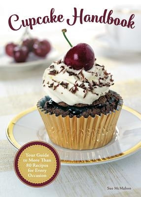 Cupcake Handbook: Your Guide to More Than 80 Recipes for Every Occasion by McMahon, Sue
