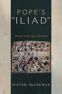 Pope's Iliad: Homer in the Age of Passion by Shankman, Steven