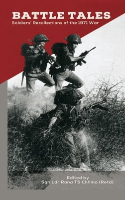 Battle Tales: Soldiers' Recollections of the 1971 War by Chhina, Sqn Ldr Rana T. S.