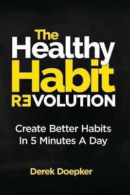The Healthy Habit Revolution: Create Better Habits in 5 Minutes a Day by Doepker, Derek