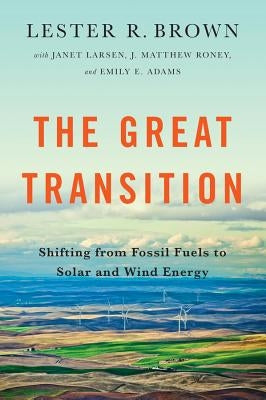 The Great Transition: Shifting from Fossil Fuels to Solar and Wind Energy by Brown, Lester R.