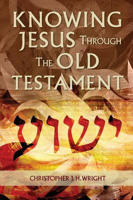 Knowing Jesus Through the Old Testament by Wright, Christopher J. H.