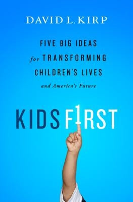 Kids First: Five Big Ideas for Transforming Children's Lives and America's Future by Kirp, David
