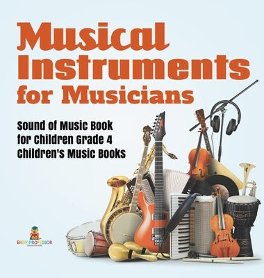 Musical Instruments for Musicians - Sound of Music Book for Children Grade 4 - Children's Music Books by Baby Professor
