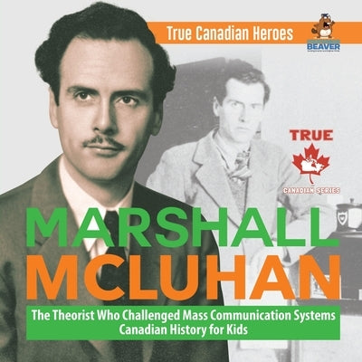 Marshall McLuhan - The Theorist Who Challenged Mass Communication Systems Canadian History for Kids True Canadian Heroes by Professor Beaver