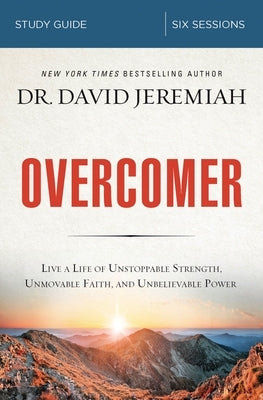 Overcomer Study Guide: Live a Life of Unstoppable Strength, Unmovable Faith, and Unbelievable Power by Jeremiah, David