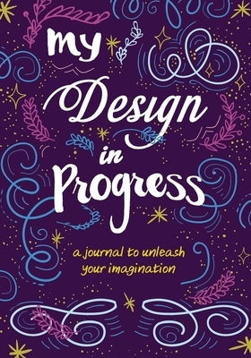 My Design in Progress: A Journal to Unleash Your Imagination by Zondervan