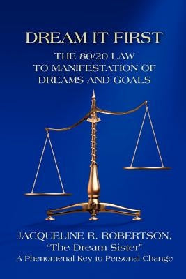 Dream It First: The 80/20 Law to Manifestation of Dreams and Goals by Robertson, Jacqueline R.