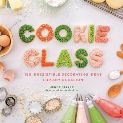 Cookie Class: 120 Irresistible Decorating Ideas for Any Occasion by Keller, Jenny