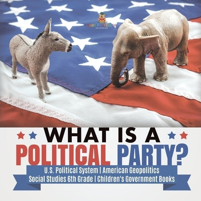 What is a Political Party? - U.S. Political System - American Geopolitics - Social Studies 6th Grade - Children's Government Books by Baby Professor