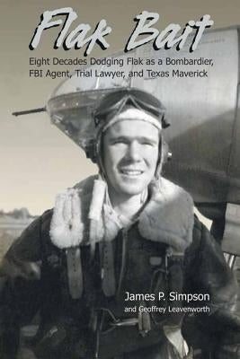 Flak Bait: Eight Decades Dodging Flak as a Bombardier, FBI Agent, Trial Lawyer, and Texas Maverick by Simpson, James P.
