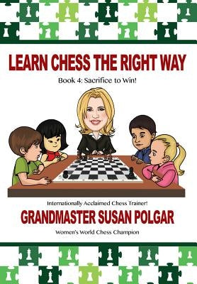 Learn Chess the Right Way: Book 4: Sacrifice to Win! by Polgar, Susan