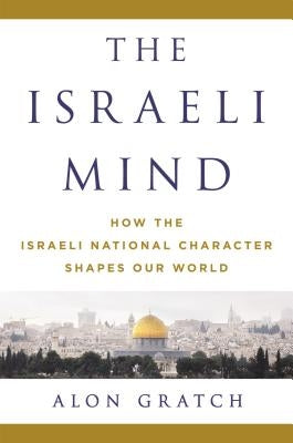 The Israeli Mind: How the Israeli National Character Shapes Our World by Gratch, Alon