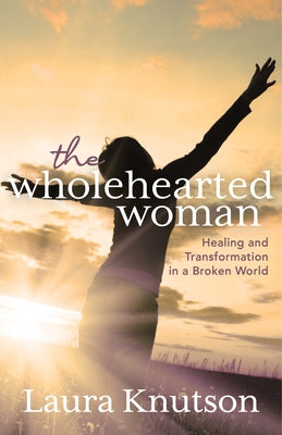 The Wholehearted Woman: Healing and Transformation in a Broken World by Knutson, Laura