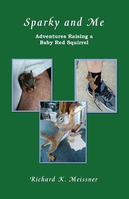 Sparky and Me: Adventures with a Baby Red Squirrel by Meissner, Richard K.