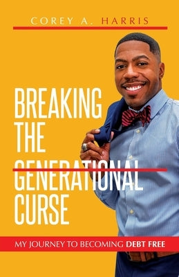 Breaking the Generational Curse: My Journey to Becoming Debt Free by Harris, Corey A.