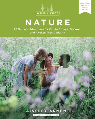 Wild and Free Nature: 25 Outdoor Adventures for Kids to Explore, Discover, and Awaken Their Curiosity by Arment, Ainsley