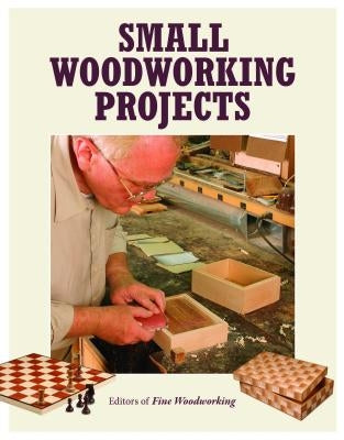Small Woodworking Projects by Editors of Fine Woodworking
